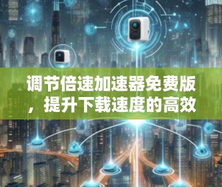 调节倍速加速器免费版，提升下载速度的高效解决方案