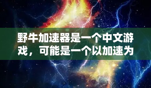 野牛加速器是一个中文游戏,可能是一个以加速为主题的游戏,需要特定设备和一定的玩家基础。以下是关于该游戏的逐步解释和答案 野牛加速器是一个中文游戏,可能是一个以加速为主题的游戏,需要特定设备和一定的玩家基础。以下是关于该游戏的逐步解释和答案