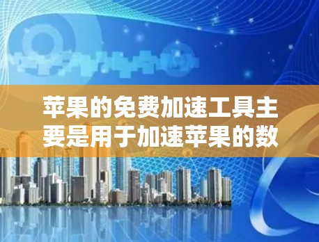 苹果的免费加速工具主要是用于加速苹果的数据或数据源连接,包括高速网络连接和数据传输加速。以下是使用苹果免费加速工具的步骤 苹果的免费加速工具主要是用于加速苹果的数据或数据源连接,包括高速网络连接和数据传输加速。以下是使用苹果免费加速工具的步骤