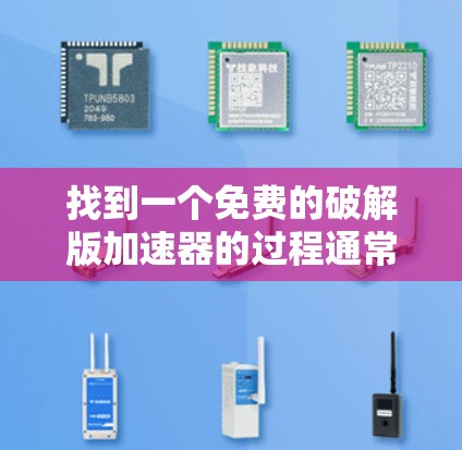 找到一个免费的破解版加速器的过程通常需要一些时间和努力，因为这需要你搜索那些提供破解功能的网站，并确保它们确实有免费的版本。以下是一个简要的步骤指南