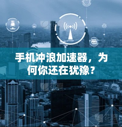 手机冲浪加速器,为何你还在犹豫? 手机冲浪加速器,为何你还在犹豫?