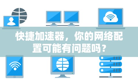 快捷加速器，你的网络配置可能有问题吗？