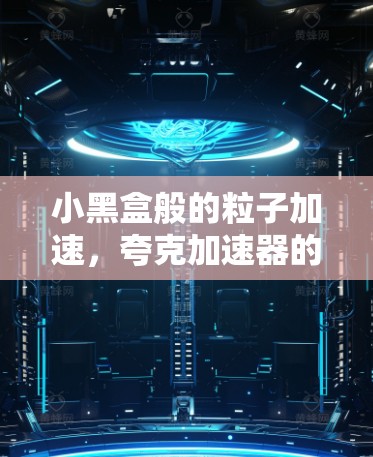小黑盒般的粒子加速,夸克加速器的未来威胁 小黑盒般的粒子加速,夸克加速器的未来威胁