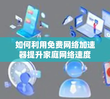 如何利用免费网络加速器提升家庭网络速度
