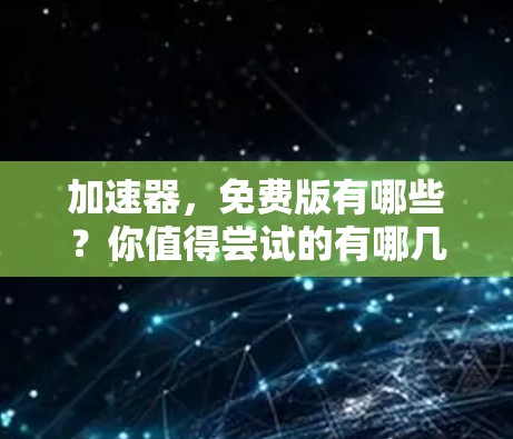 加速器,免费版有哪些?你值得尝试的有哪几款? 加速器,免费版有哪些?你值得尝试的有哪几款?