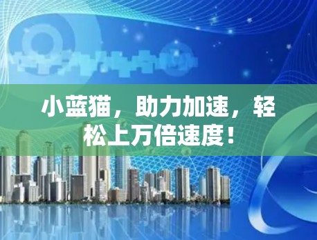 小蓝猫，助力加速，轻松上万倍速度！