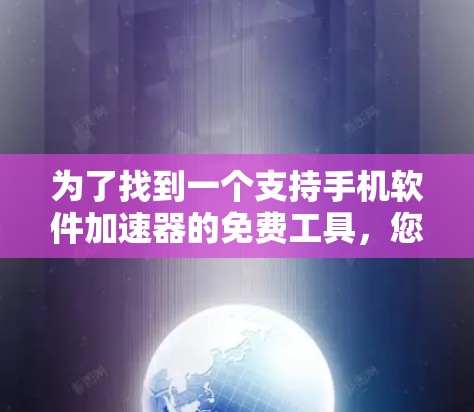为了找到一个支持手机软件加速器的免费工具，您可以按照以下步骤进行