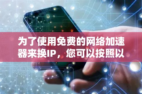 为了使用免费的网络加速器来换IP，您可以按照以下步骤进行