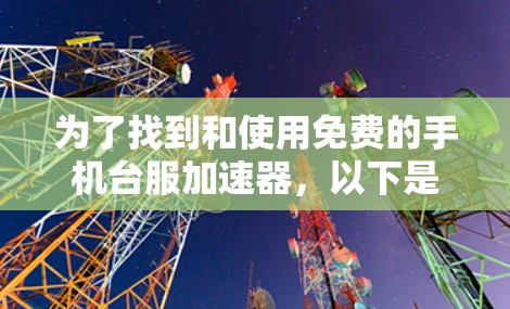 为了找到和使用免费的手机台服加速器，以下是一个清晰的指南