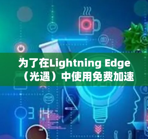 为了在Lightning Edge(光遇)中使用免费加速器,您可以按照以下步骤操作 为了在Lightning Edge(光遇)中使用免费加速器,您可以按照以下步骤操作