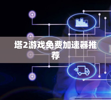 塔2游戏免费加速器推荐 塔2游戏免费加速器推荐