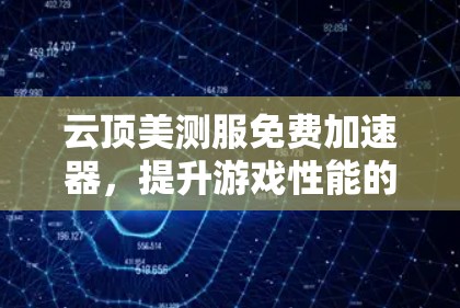 云顶美测服免费加速器,提升游戏性能的高效解决方案 云顶美测服免费加速器,提升游戏性能的高效解决方案
