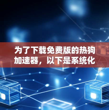 为了下载免费版的热狗加速器,以下是系统化的步骤 为了下载免费版的热狗加速器,以下是系统化的步骤