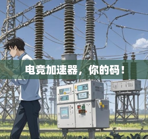 电竞加速器，你的码！