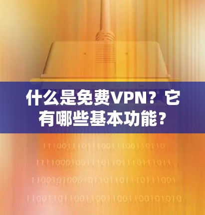 什么是免费VPN?它有哪些基本功能? 什么是免费VPN?它有哪些基本功能?