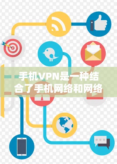 手机VPN是一种结合了手机网络和网络服务的技术，通过手机的网络来实现数据加密和传输。它结合了手机的便捷性和网络的先进性，提供了一种高效、灵活的加密传输方式。以下是关于手机VPN的详细分析
