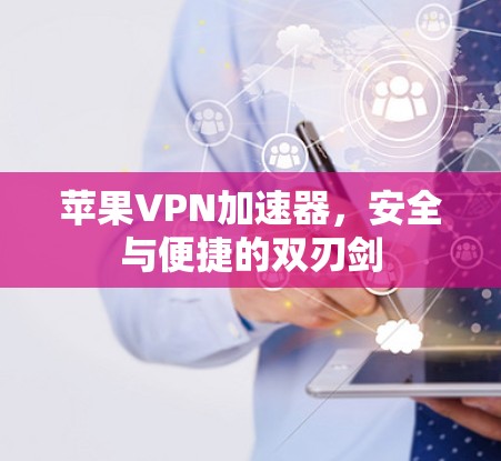 苹果VPN加速器，安全与便捷的双刃剑