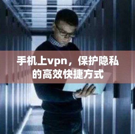 手机上vpn，保护隐私的高效快捷方式