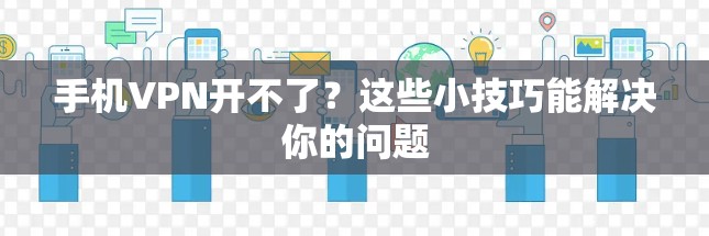 手机VPN开不了？这些小技巧能解决你的问题