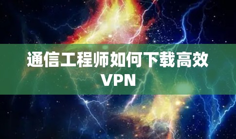 通信工程师如何下载高效VPN