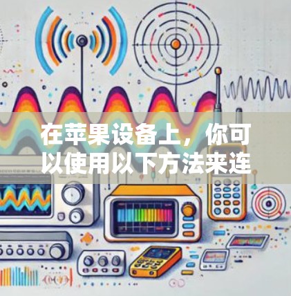 在苹果设备上，你可以使用以下方法来连接到外部网络或使用VPN服务