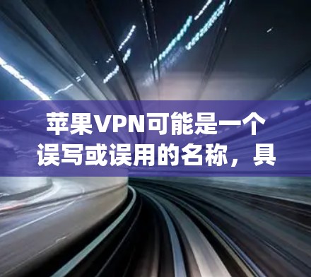 苹果VPN可能是一个误写或误用的名称，具体含义可能因上下文而异。苹果公司确实推出了多种VPN服务，包括AppleVPN，这些服务通常通过苹果官方网站或第三方应用提供