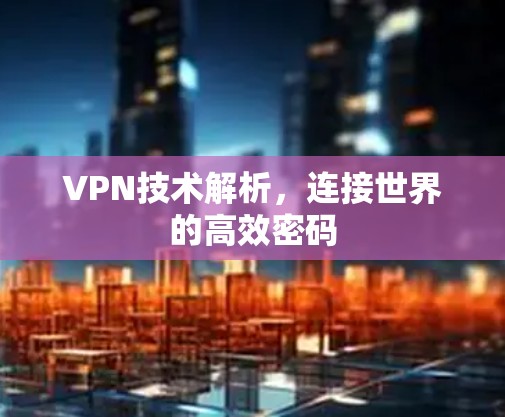 VPN技术解析，连接世界的高效密码