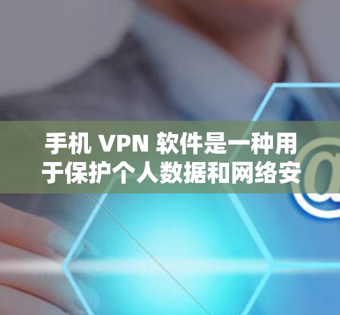 手机 VPN 软件是一种用于保护个人数据和网络安全的工具，通过设置VPN连接来连接互联网，同时加密数据以防止恶意软件和网络攻击。以下是对手机 VPN 软件的详细总结