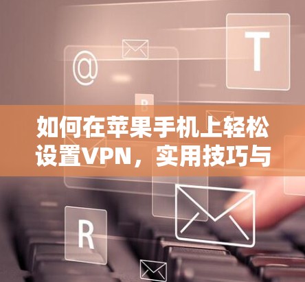 如何在苹果手机上轻松设置VPN，实用技巧与步骤指南