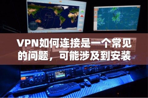 VPN如何连接是一个常见的问题，可能涉及到安装VPN软件、使用端口号或者通过端口号连接。以下是具体的步骤，帮助您了解如何连接VPN