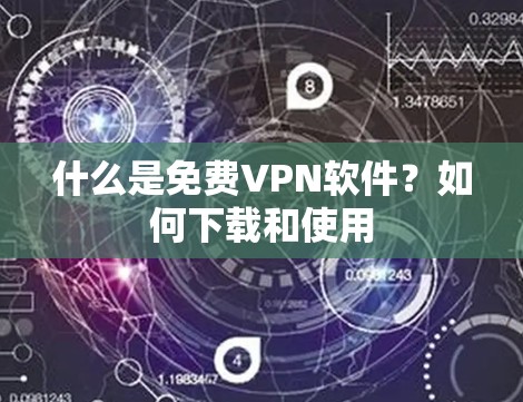 什么是免费VPN软件?如何下载和使用 什么是免费VPN软件?如何下载和使用