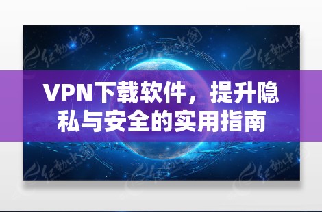 <strong>VPN下载</strong>软件，提升隐私与安全的实用指南