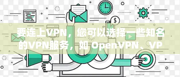 要连上VPN,您可以选择一些知名的VPN服务,如 OpenVPN、VPN盒子、Qnun、Andrius 和 Nor virus。以下是详细的步骤说明 要连上VPN,您可以选择一些知名的VPN服务,如 OpenVPN、VPN盒子、Qnun、Andrius 和 Nor virus。以下是详细的步骤说明