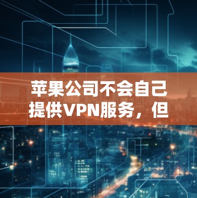 苹果公司不会自己提供VPN服务,但苹果公司确实提供多种高级功能和服务,包括数据保护、隐私保护和安全中心等。以下是苹果公司可能涉及的VPN相关功能或服务 苹果公司不会自己提供VPN服务,但苹果公司确实提供多种高级功能和服务,包括数据保护、隐私保护和安全中心等。以下是苹果公司可能涉及的VPN相关功能或服务