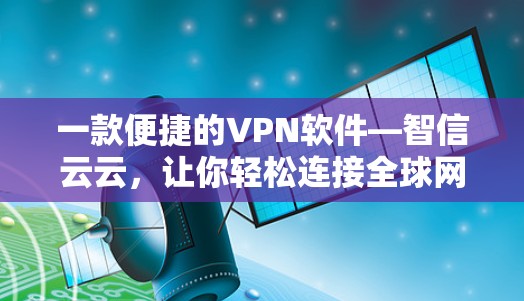 一款便捷的VPN软件—智信云云，让你轻松连接全球网络