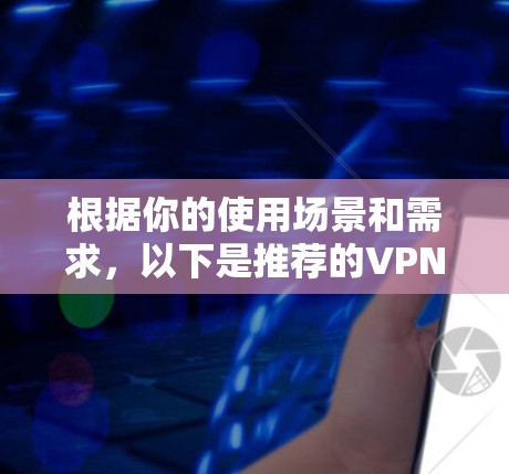 根据你的使用场景和需求，以下是推荐的VPN软件