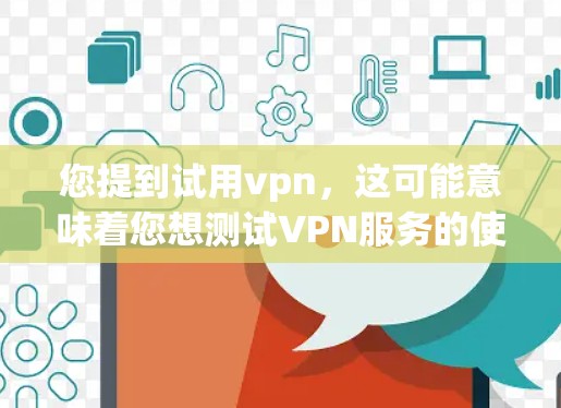 您提到试用vpn，这可能意味着您想测试VPN服务的使用体验，或者想了解如何使用VPN。以下是一些可能的指导，帮助您了解如何使用VPN服务