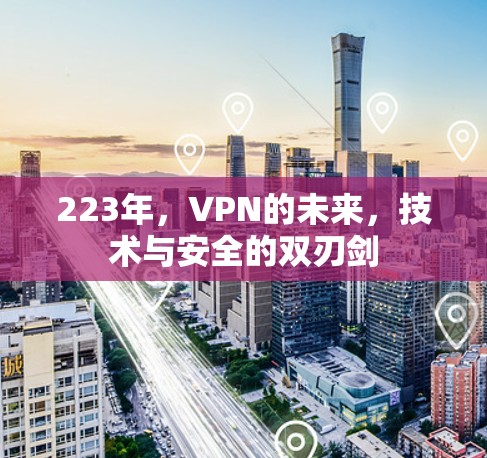 223年，VPN的未来，技术与安全的双刃剑
