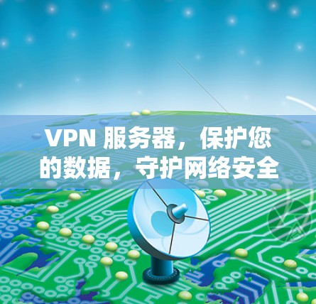 VPN 服务器，保护您的数据，守护网络安全