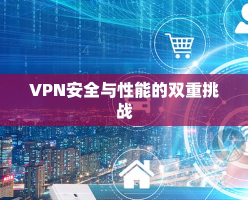 VPN安全与性能的双重挑战
