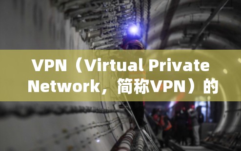 VPN（Virtual Private Network，简称VPN）的建立是一个系统化的过程，旨在为用户提供安全、可靠的网络连接。以下是VPN建立的详细过程