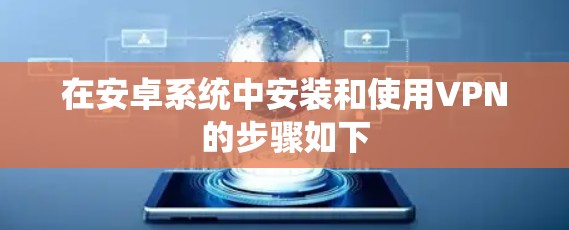 在安卓系统中安装和使用VPN的步骤如下