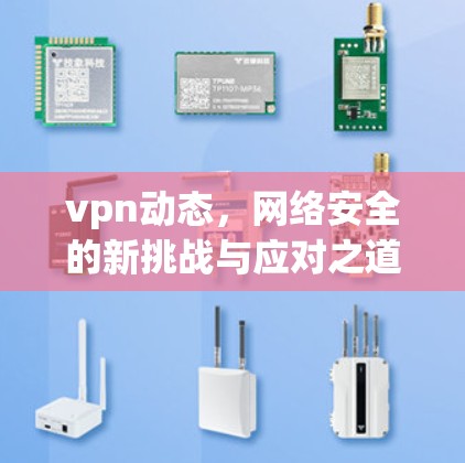 vpn动态，网络安全的新挑战与应对之道