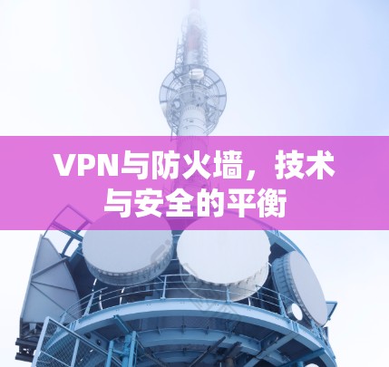 VPN与防火墙，技术与安全的平衡