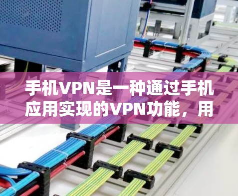 手机VPN是一种通过手机应用实现的VPN功能，用于加密数据传输、存储、端点限制等。以下是使用手机VPN的步骤