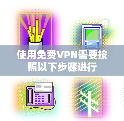使用免费VPN需要按照以下步骤进行