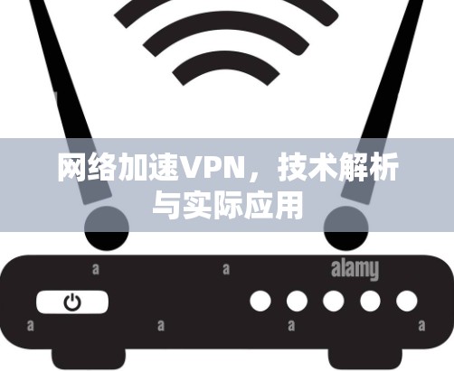 网络加速VPN,技术解析与实际应用 网络加速VPN,技术解析与实际应用