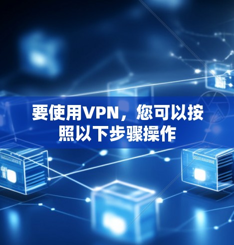要使用VPN，您可以按照以下步骤操作