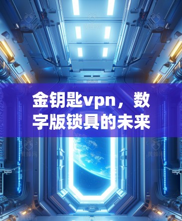 金钥匙vpn，数字版锁具的未来解决方案