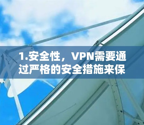 1.安全性，VPN需要通过严格的安全措施来保护用户的数据和网络。常见的安全措施包括加密传输、双重认证和双重认证等